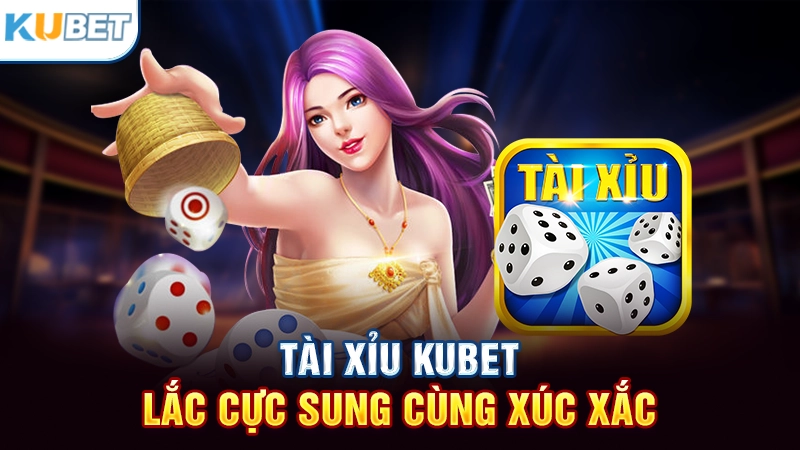 Tài xỉu KUBET - Lắc cực sung cùng xúc xắc 
